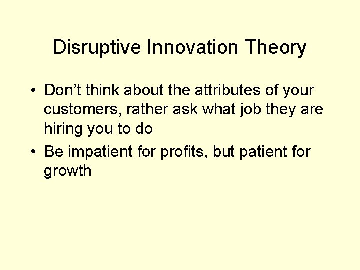 Disruptive Innovation Theory • Don’t think about the attributes of your customers, rather ask