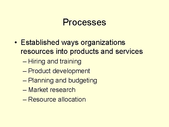 Processes • Established ways organizations resources into products and services – Hiring and training