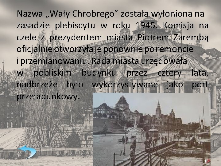 Nazwa „Wały Chrobrego” została wyłoniona na zasadzie plebiscytu w roku 1945. Komisja na czele