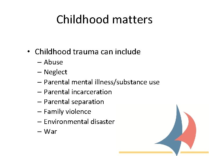 Childhood matters • Childhood trauma can include – Abuse – Neglect – Parental mental