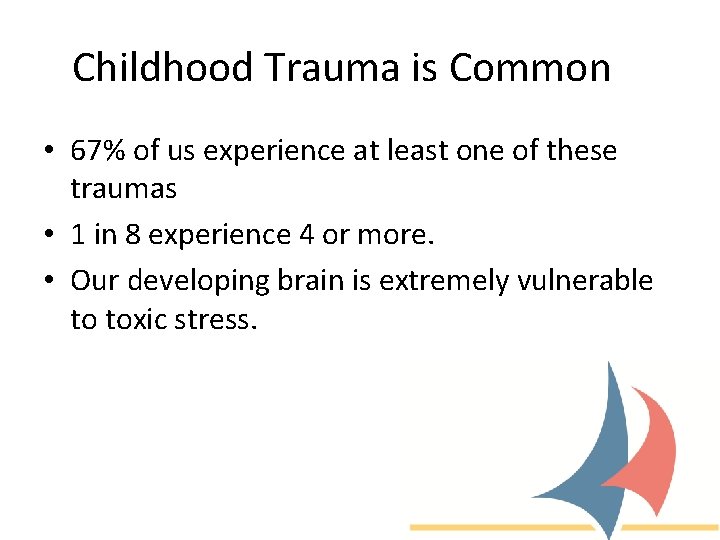 Childhood Trauma is Common • 67% of us experience at least one of these