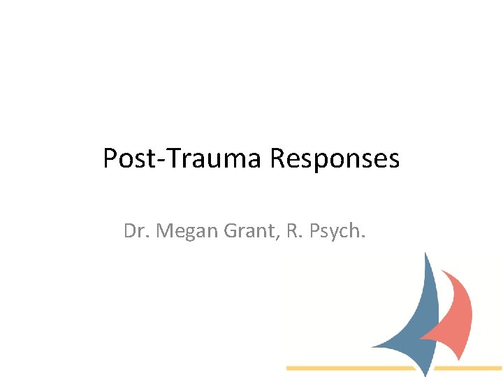 Post-Trauma Responses Dr. Megan Grant, R. Psych. 