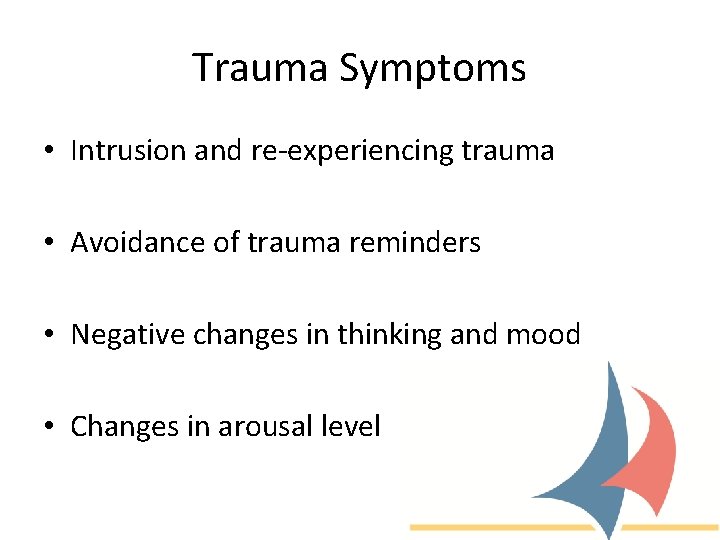 Trauma Symptoms • Intrusion and re-experiencing trauma • Avoidance of trauma reminders • Negative