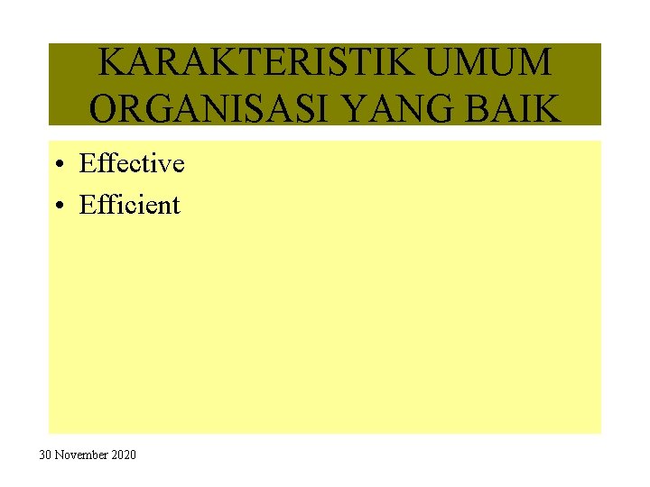 KARAKTERISTIK UMUM ORGANISASI YANG BAIK • Effective • Efficient 30 November 2020 