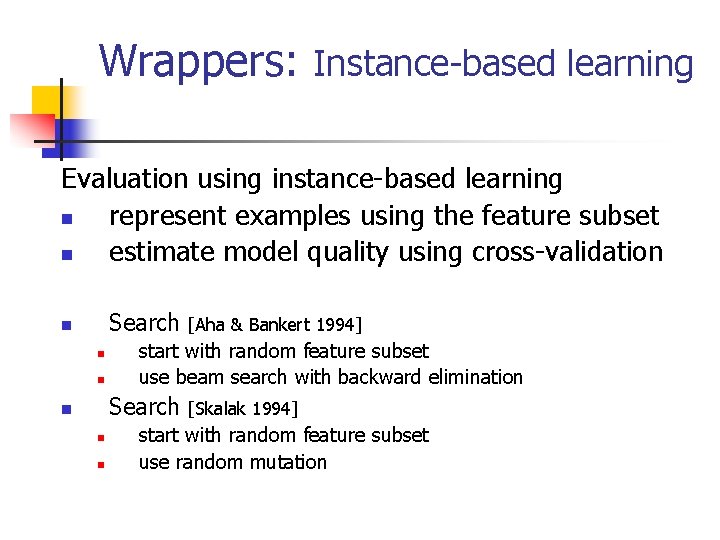 Wrappers: Instance-based learning Evaluation using instance-based learning n represent examples using the feature subset Wrappers: Instance-based learning Evaluation using instance-based learning n represent examples using the feature subset