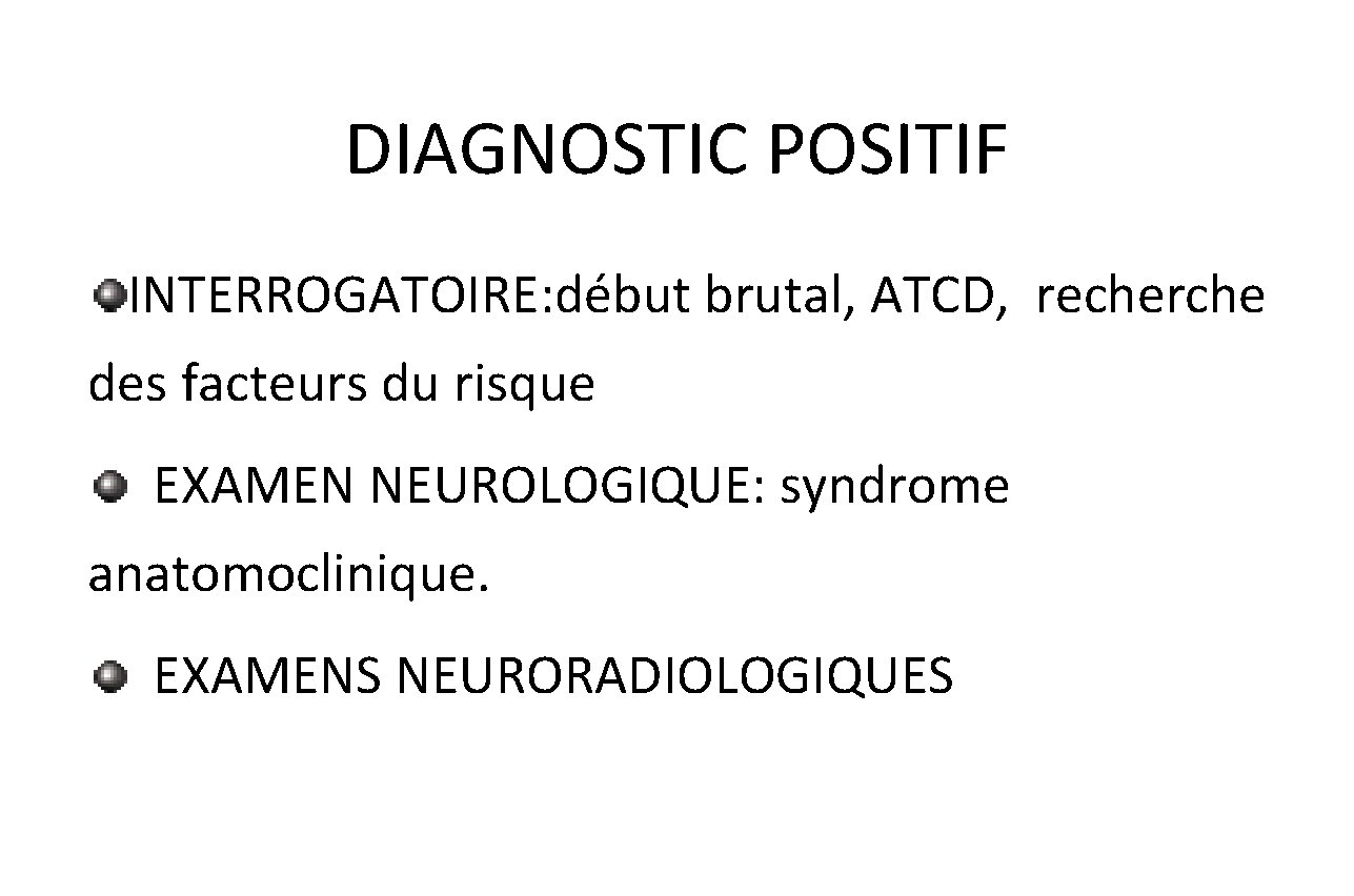 DIAGNOSTIC POSITIF INTERROGATOIRE: début brutal, ATCD, recherche des facteurs du risque EXAMEN NEUROLOGIQUE: syndrome