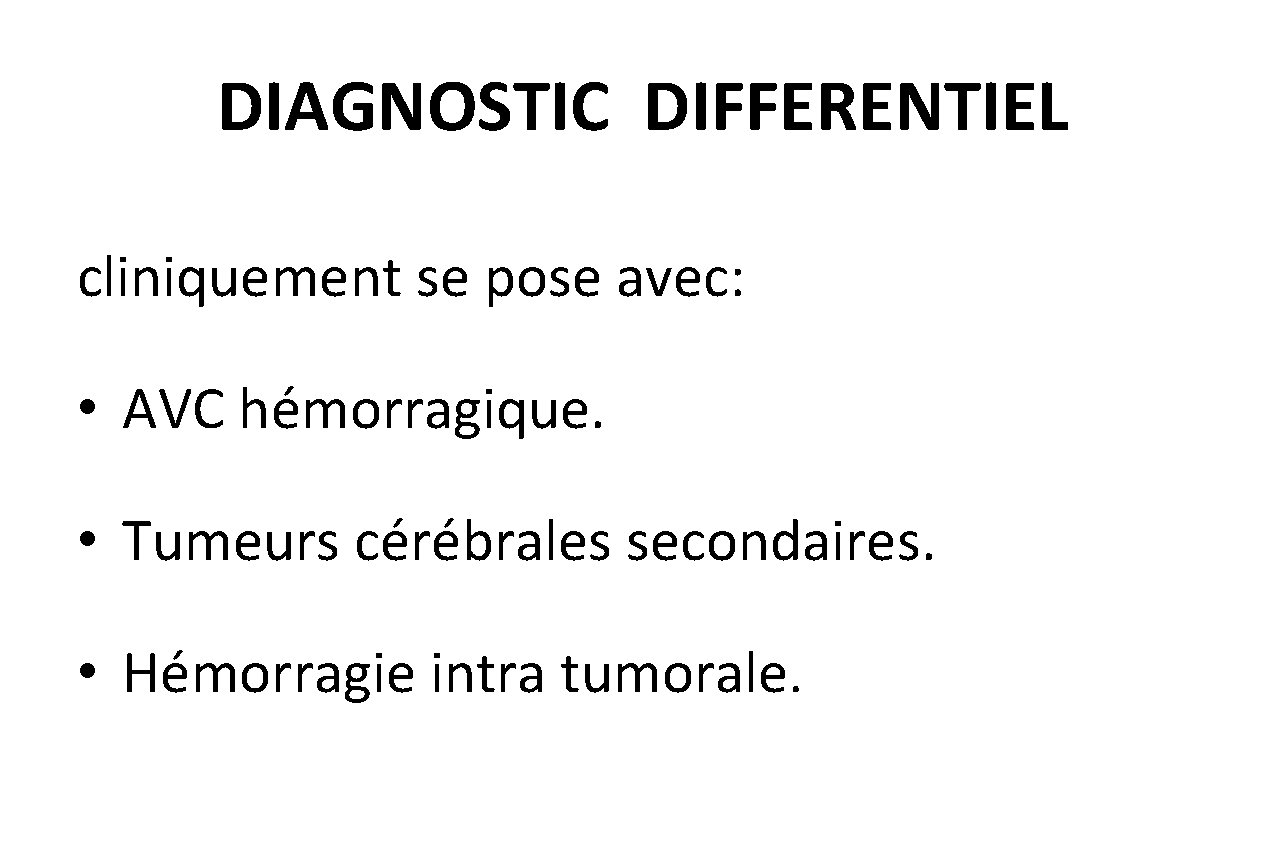 DIAGNOSTIC DIFFERENTIEL cliniquement se pose avec: • AVC hémorragique. • Tumeurs cérébrales secondaires. •