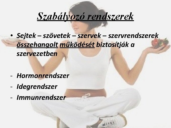 Szabályozó rendszerek • Sejtek – szövetek – szervrendszerek összehangolt működését biztosítják a szervezetben -