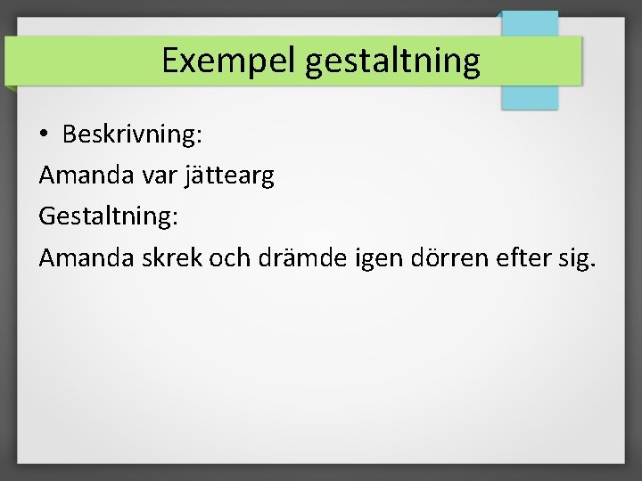 Exempel gestaltning • Beskrivning: Amanda var jättearg Gestaltning: Amanda skrek och drämde igen dörren