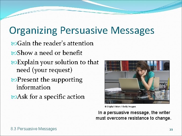 Organizing Persuasive Messages Gain the reader’s attention Show a need or benefit Explain your