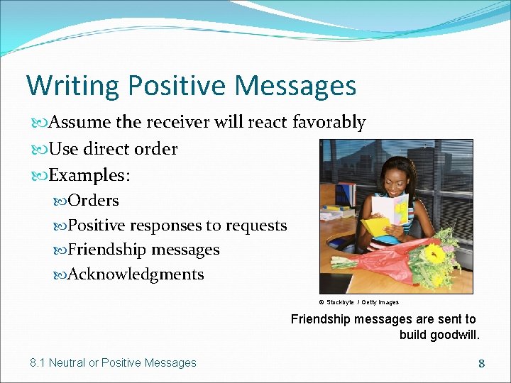 Writing Positive Messages Assume the receiver will react favorably Use direct order Examples: Orders