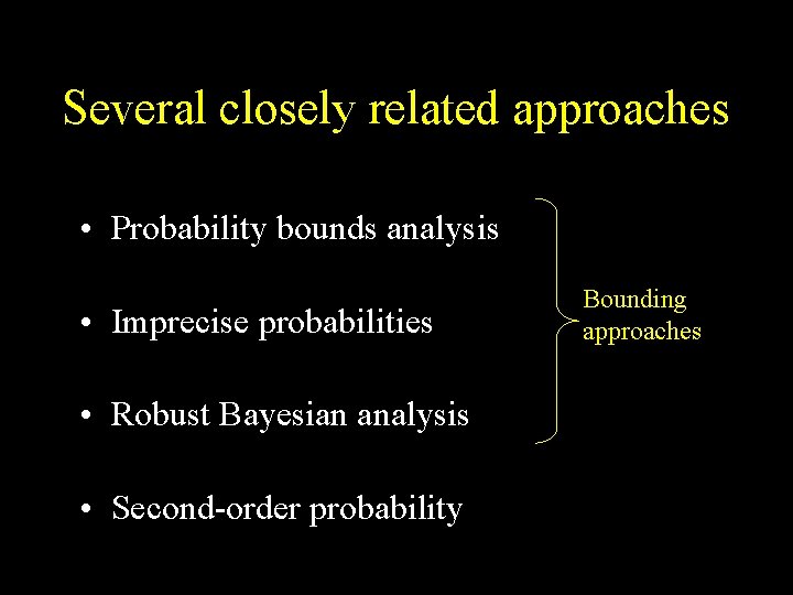 Several closely related approaches • Probability bounds analysis • Imprecise probabilities • Robust Bayesian