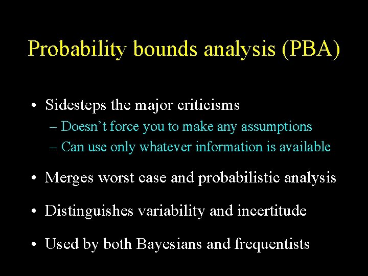 Probability bounds analysis (PBA) • Sidesteps the major criticisms – Doesn’t force you to