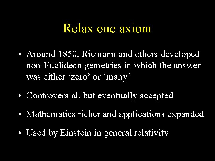 Relax one axiom • Around 1850, Riemann and others developed non-Euclidean gemetries in which