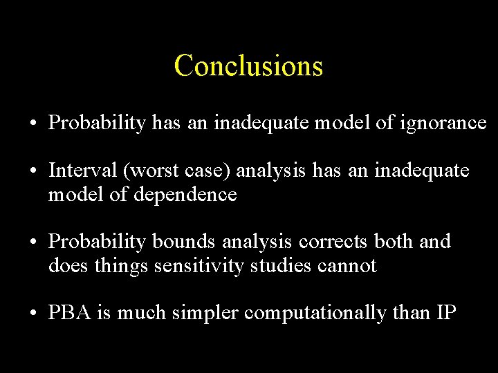 Conclusions • Probability has an inadequate model of ignorance • Interval (worst case) analysis