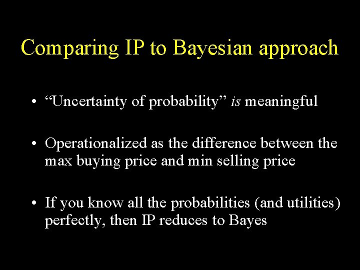 Comparing IP to Bayesian approach • “Uncertainty of probability” is meaningful • Operationalized as