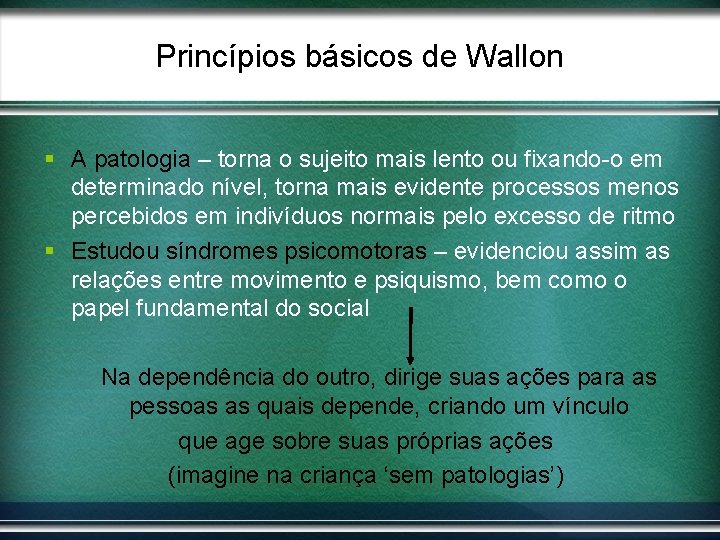 Princípios básicos de Wallon § A patologia – torna o sujeito mais lento ou