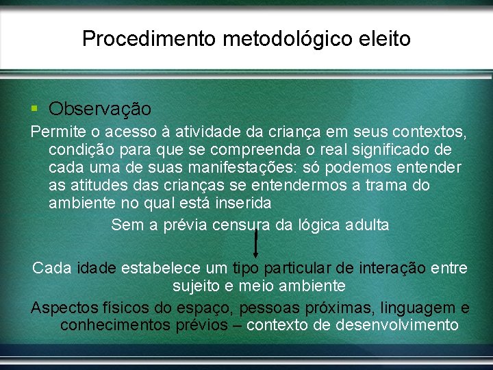 Procedimento metodológico eleito § Observação Permite o acesso à atividade da criança em seus