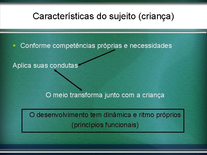 Características do sujeito (criança) § Conforme competências próprias e necessidades Aplica suas condutas O