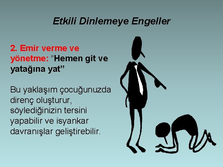 Etkili Dinlemeye Engeller 2. Emir verme ve yönetme: “Hemen git ve yatağına yat” Bu