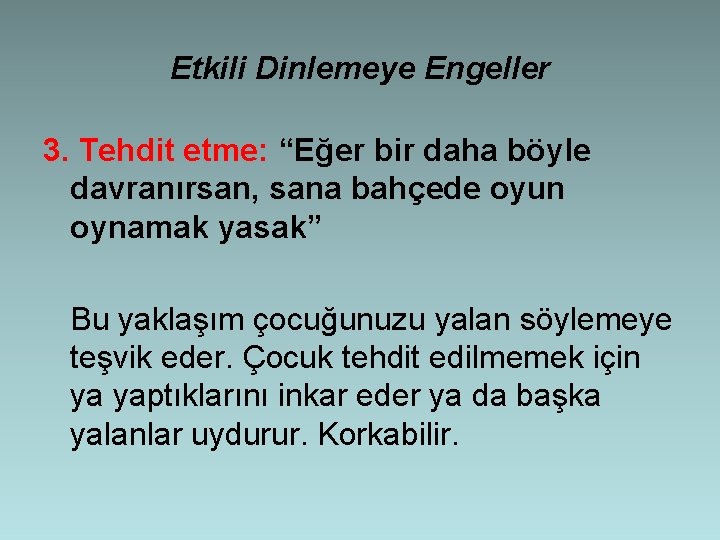 Etkili Dinlemeye Engeller 3. Tehdit etme: “Eğer bir daha böyle davranırsan, sana bahçede oyun