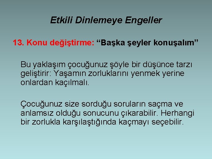 Etkili Dinlemeye Engeller 13. Konu değiştirme: “Başka şeyler konuşalım” Bu yaklaşım çocuğunuz şöyle bir