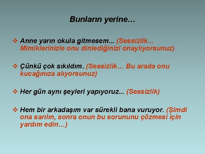 Bunların yerine… v Anne yarın okula gitmesem. . . (Sessizlik… Mimiklerinizle onu dinlediğinizi onaylıyorsunuz)