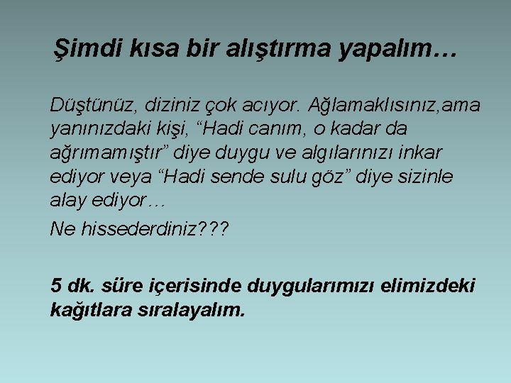 Şimdi kısa bir alıştırma yapalım… Düştünüz, diziniz çok acıyor. Ağlamaklısınız, ama yanınızdaki kişi, “Hadi