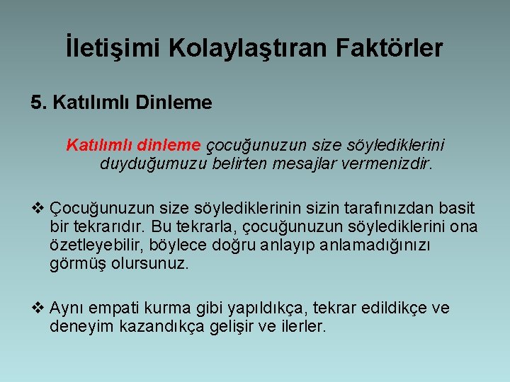 İletişimi Kolaylaştıran Faktörler 5. Katılımlı Dinleme Katılımlı dinleme çocuğunuzun size söylediklerini duyduğumuzu belirten mesajlar