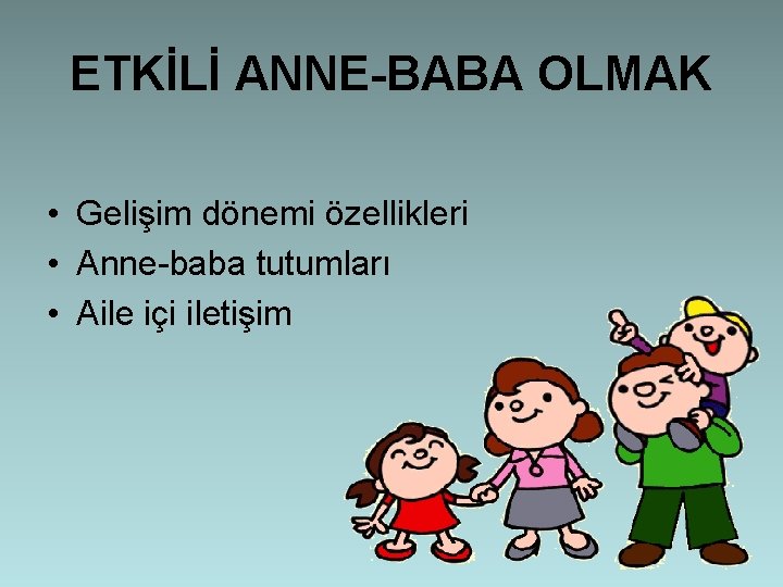 ETKİLİ ANNE-BABA OLMAK • Gelişim dönemi özellikleri • Anne-baba tutumları • Aile içi iletişim