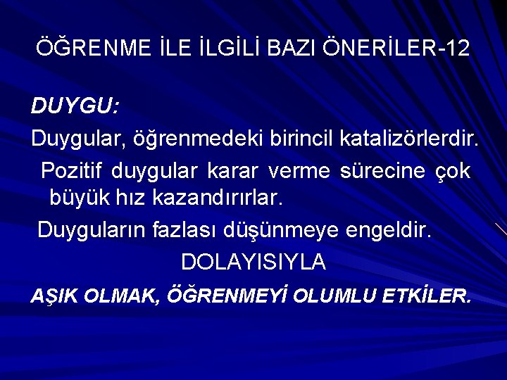 ÖĞRENME İLGİLİ BAZI ÖNERİLER-12 DUYGU: Duygular, öğrenmedeki birincil katalizörlerdir. Pozitif duygular karar verme sürecine