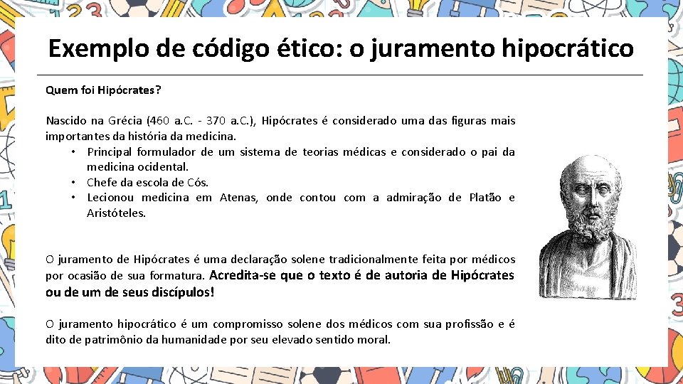 Exemplo de código ético: o juramento hipocrático Quem foi Hipócrates? Nascido na Grécia (460