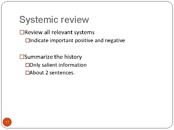 Systemic review �Review all relevant systems �Indicate important positive and negative �Summarize the history