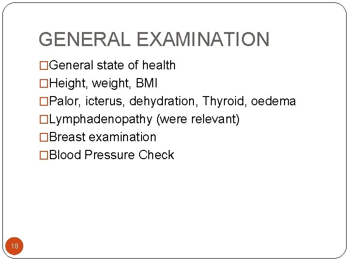 GENERAL EXAMINATION �General state of health �Height, weight, BMI �Palor, icterus, dehydration, Thyroid, oedema