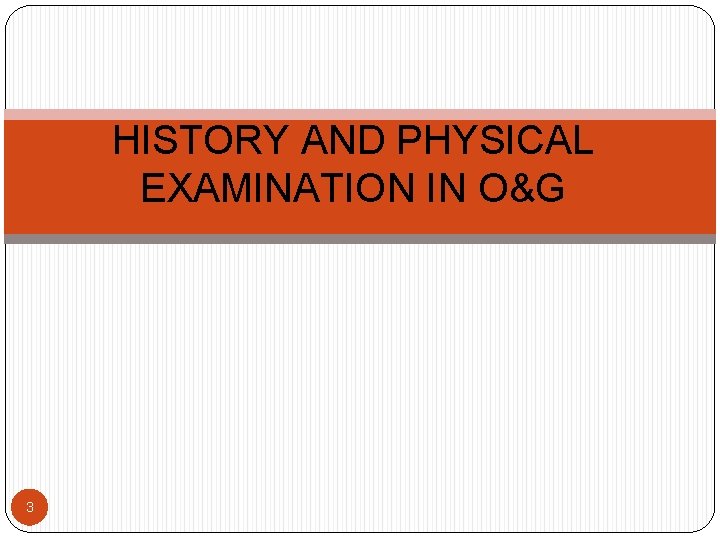 HISTORY AND PHYSICAL EXAMINATION IN O&G 3 