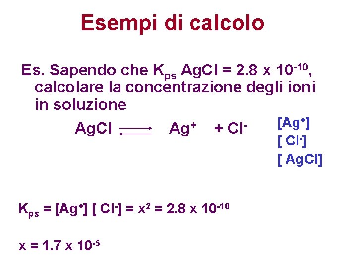 Esempi di calcolo Es. Sapendo che Kps Ag. Cl = 2. 8 x 10 Esempi di calcolo Es. Sapendo che Kps Ag. Cl = 2. 8 x 10