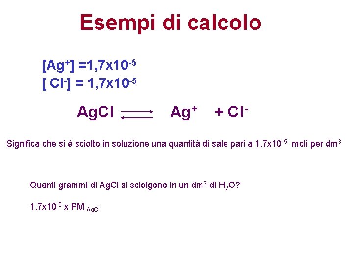 Esempi di calcolo [Ag+] =1, 7 x 10 -5 [ Cl-] = 1, 7