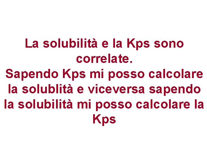 La solubilità e la Kps sono correlate. Sapendo Kps mi posso calcolare la solublità La solubilità e la Kps sono correlate. Sapendo Kps mi posso calcolare la solublità