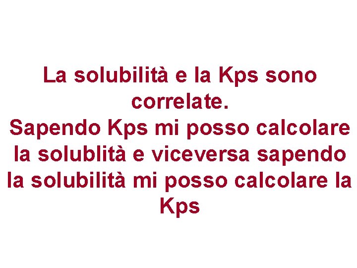 La solubilità e la Kps sono correlate. Sapendo Kps mi posso calcolare la solublità