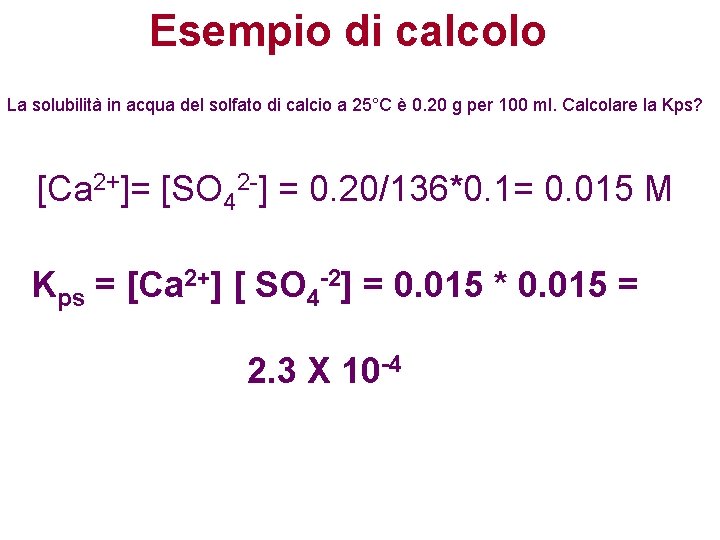 Esempio di calcolo La solubilità in acqua del solfato di calcio a 25°C è Esempio di calcolo La solubilità in acqua del solfato di calcio a 25°C è