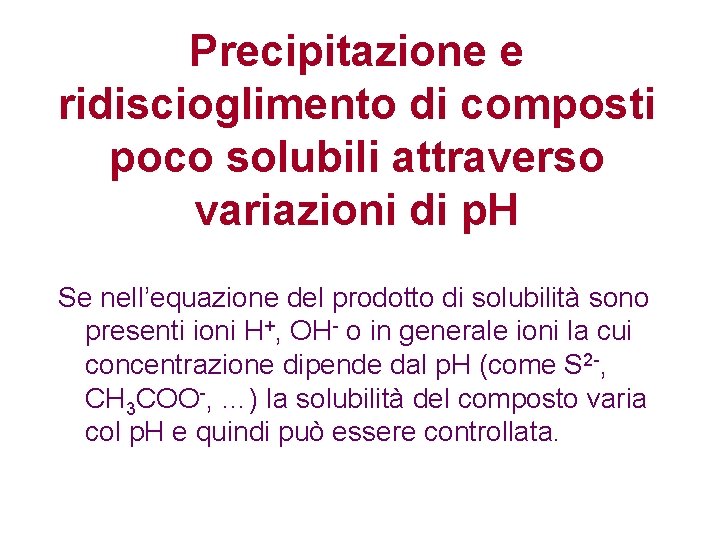 Precipitazione e ridiscioglimento di composti poco solubili attraverso variazioni di p. H Se nell’equazione Precipitazione e ridiscioglimento di composti poco solubili attraverso variazioni di p. H Se nell’equazione