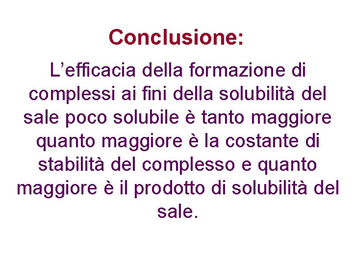 Conclusione: L’efficacia della formazione di complessi ai fini della solubilità del sale poco solubile Conclusione: L’efficacia della formazione di complessi ai fini della solubilità del sale poco solubile