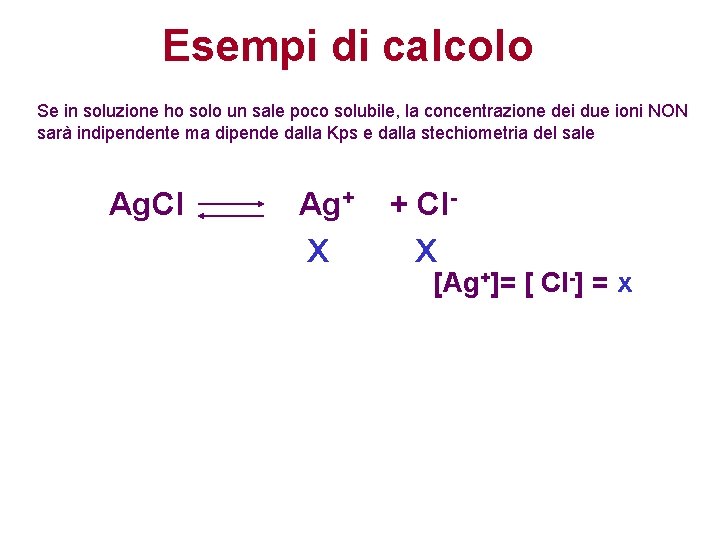 Esempi di calcolo Se in soluzione ho solo un sale poco solubile, la concentrazione Esempi di calcolo Se in soluzione ho solo un sale poco solubile, la concentrazione