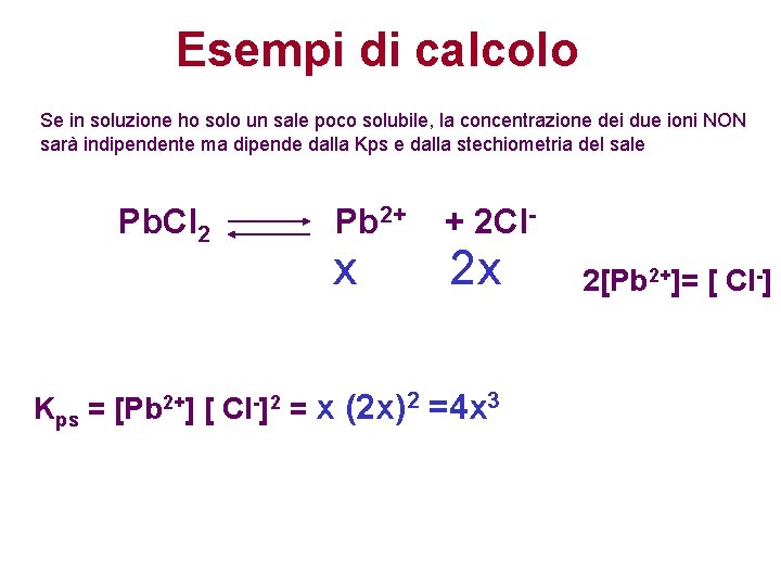 Esempi di calcolo Se in soluzione ho solo un sale poco solubile, la concentrazione Esempi di calcolo Se in soluzione ho solo un sale poco solubile, la concentrazione