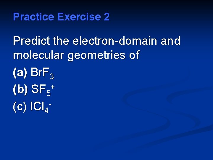 Practice Exercise 2 Predict the electron-domain and molecular geometries of (a) Br. F 3