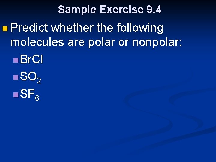 Sample Exercise 9. 4 n Predict whether the following molecules are polar or nonpolar: