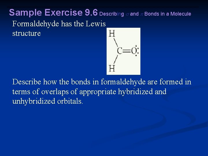 Sample Exercise 9. 6 Describing and Bonds in a Molecule Formaldehyde has the Lewis