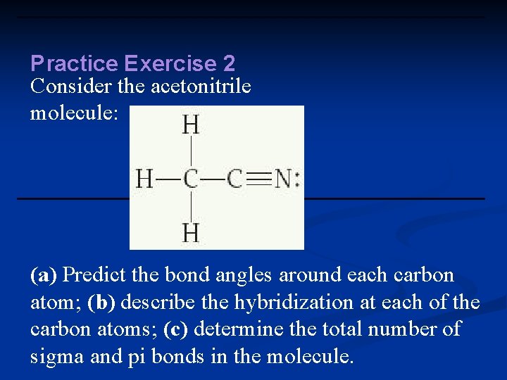 Practice Exercise 2 Consider the acetonitrile molecule: (a) Predict the bond angles around each