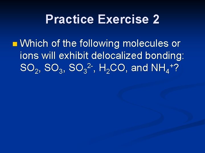 Practice Exercise 2 n Which of the following molecules or ions will exhibit delocalized