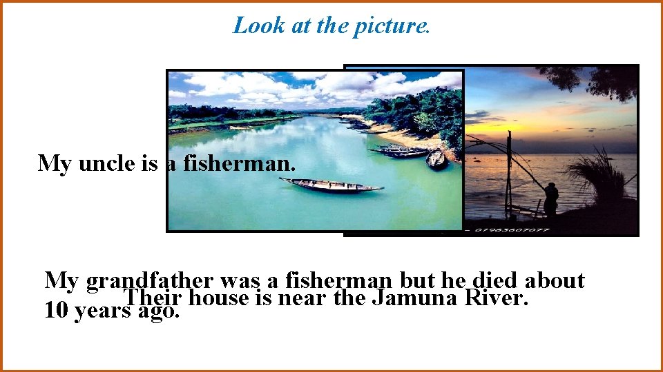 Look at the picture. My uncle is a fisherman. My grandfather was a fisherman